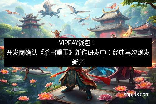 VIPPAY钱包:开发商确认《杀出重围》新作研发中:经典再次焕发新光